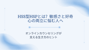 HSS型HSPとは？敏感さと好奇心の両立に悩む人へ｜オンラインカウンセリングが支える生き方のヒント