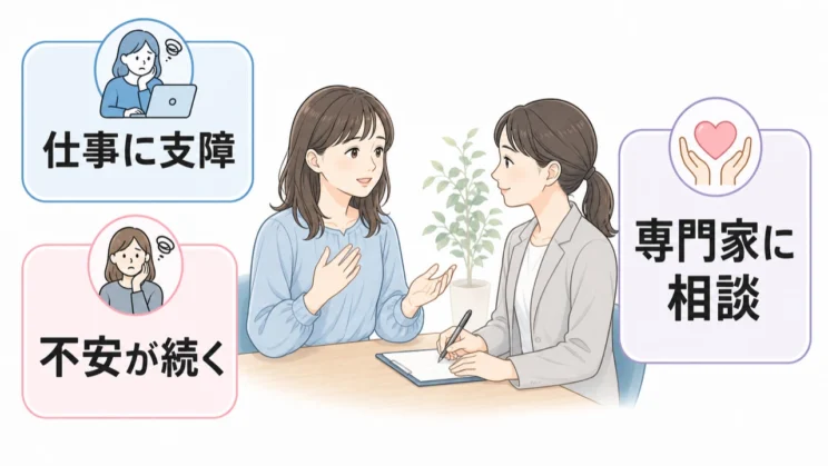 仕事や生活に支障があるときは、一人で抱えず専門家に相談してよい状態です。