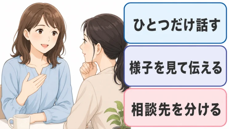 すべてを一度に打ち明けず、話す内容と相手を選び、複数の相談先に支えを分けてもかまいません。
