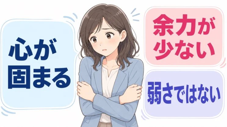 心が固まるのは弱さではなく、いまの心に刺激を受け止める余力が少ないサインかもしれません。