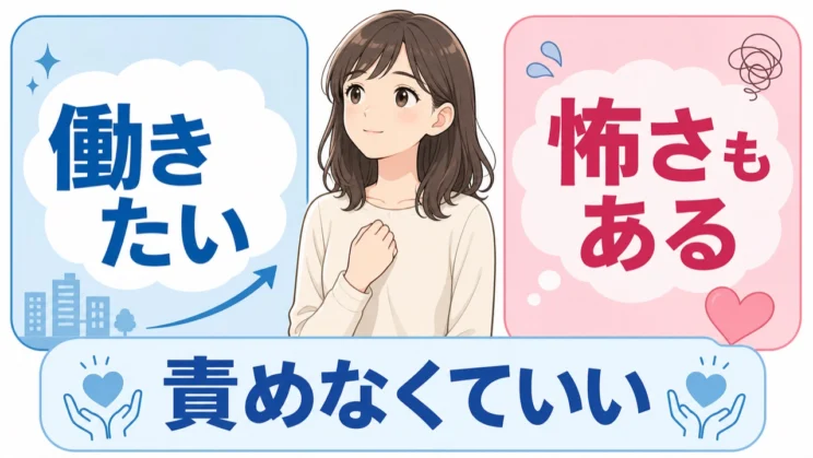 働きたい気持ちと怖さが同時にあるのは自然なことで、どちらかを否定して自分を責める必要はありません。