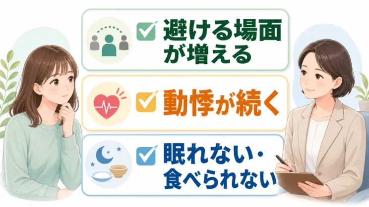 避ける場面が増え、動悸や睡眠・食事への影響が続くときは、一人で抱えず相談を考える目安です。