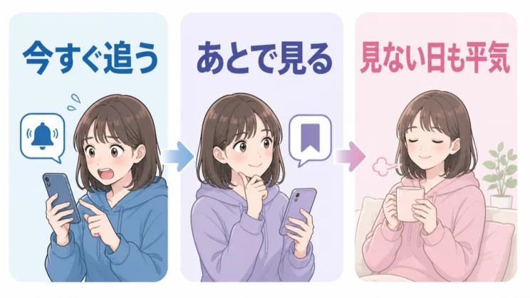情報は今すぐ追うものとあとで見るものに分け、見ない日をつくっても推しへの気持ちは変わりません。