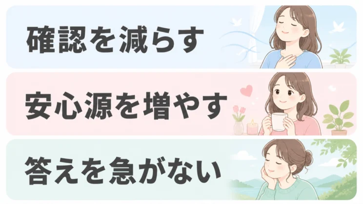 確認を少し減らし、安心できる場所を増やしながら、答えを急がず進めてかまいません。